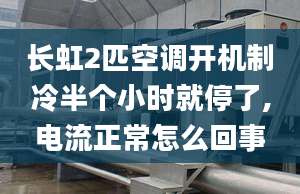 长虹2匹空调开机制冷半个小时就停了,电流正常怎么回事