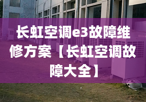 长虹空调e3故障维修方案【长虹空调故障大全】