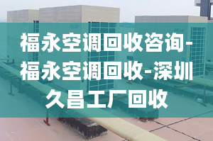 福永空调回收咨询-福永空调回收-深圳久昌工厂回收