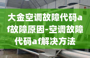 大金空调故障代码af故障原因-空调故障代码af解决方法