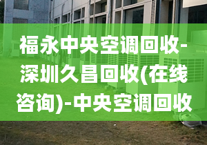 福永中央空调回收-深圳久昌回收(在线咨询)-中央空调回收