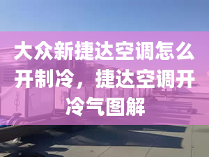 大众新捷达空调怎么开制冷，捷达空调开冷气图解