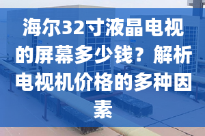 海尔32寸液晶电视的屏幕多少钱？解析电视机价格的多种因素