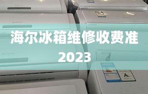 海尔冰箱维修收费准2023