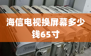 海信电视换屏幕多少钱65寸