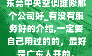 东莞中央空调维修那个公司好_有没有服务好的介绍,一定要自己用过的的，最好是广东人开的。