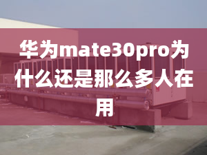 华为mate30pro为什么还是那么多人在用