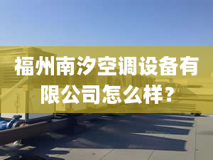 福州南汐空调设备有限公司怎么样？