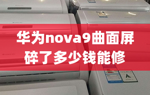 华为nova9曲面屏碎了多少钱能修