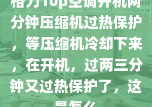 格力10p空调开机两分钟压缩机过热保护，等压缩机冷却下来，在开机，过两三分钟又过热保护了，这是怎么