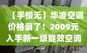 【手慢无】华凌空调价格崩了！2009元入手新一级能效空调