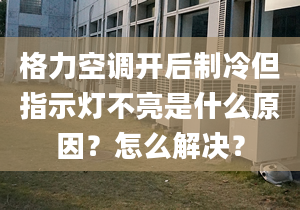 格力空调开后制冷但指示灯不亮是什么原因？怎么解决？