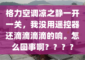 格力空调凉之静一开一关，我没用遥控器还滴滴滴滴的响。怎么回事啊？？？？