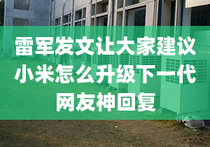 雷军发文让大家建议小米怎么升级下一代网友神回复