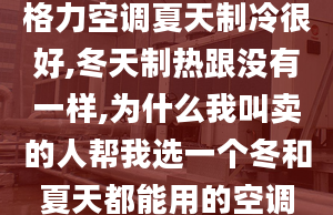 格力空调夏天制冷很好,冬天制热跟没有一样,为什么我叫卖的人帮我选一个冬和夏天都能用的空调