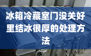 冰箱冷藏室门没关好里结冰很厚的处理方法