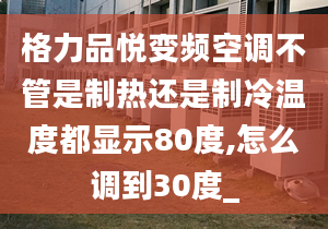 格力品悦变频空调不管是制热还是制冷温度都显示80度,怎么调到30度_