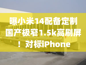 曝小米14配备定制国产极窄1.5k高刷屏！对标iPhone