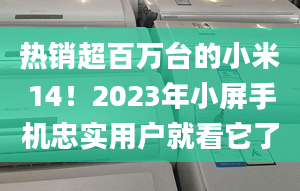 热销超百万台的小米14！2023年小屏手机忠实用户就看它了