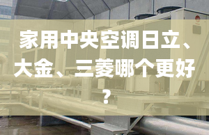 家用中央空调日立、大金、三菱哪个更好？