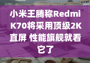 小米王腾称Redmi K70将采用顶级2K直屏 性能旗舰就看它了