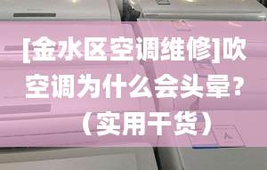 [金水区空调维修]吹空调为什么会头晕？（实用干货）