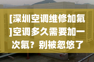 [深圳空调维修加氟]空调多久需要加一次氟？别被忽悠了