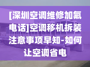 [深圳空调维修加氟电话]空调移机拆装注意事项早知-如何让空调省电