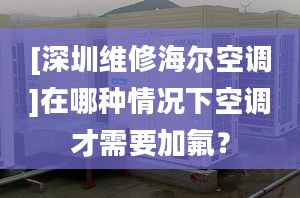 [深圳维修海尔空调]在哪种情况下空调才需要加氟？