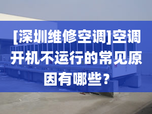 [深圳维修空调]空调开机不运行的常见原因有哪些？