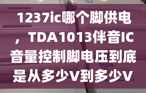 1237ic哪个脚供电，TDA1013伴音IC音量控制脚电压到底是从多少V到多少V