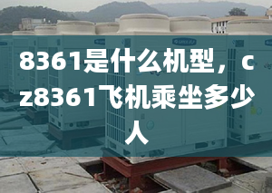 8361是什么机型，cz8361飞机乘坐多少人