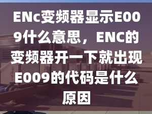 ENc变频器显示E009什么意思，ENC的变频器开一下就出现E009的代码是什么原因