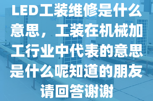 LED工装维修是什么意思，工装在机械加工行业中代表的意思是什么呢知道的朋友请回答谢谢