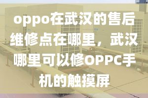 oppo在武汉的售后维修点在哪里，武汉哪里可以修OPPC手机的触摸屏