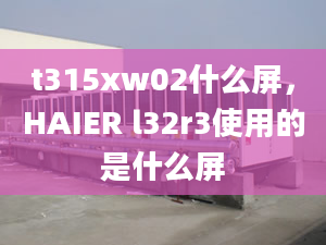 t315xw02什么屏，HAIER l32r3使用的是什么屏