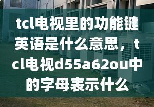 tcl电视里的功能键英语是什么意思，tcl电视d55a62ou中的字母表示什么