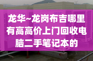 龙华~龙岗布吉哪里有高高价上门回收电脑二手笔记本的