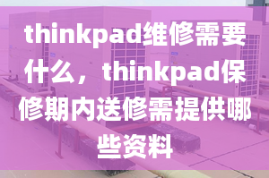 thinkpad维修需要什么，thinkpad保修期内送修需提供哪些资料