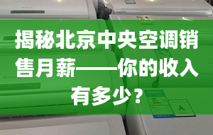 揭秘北京中央空调销售月薪——你的收入有多少？