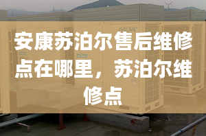 安康苏泊尔售后维修点在哪里，苏泊尔维修点