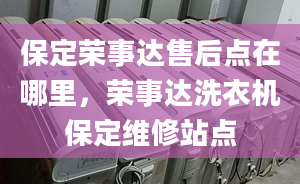 保定荣事达售后点在哪里，荣事达洗衣机保定维修站点