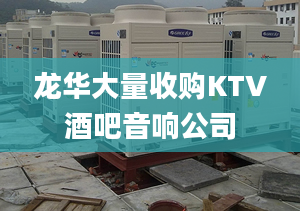 龙华大量收购KTV酒吧音响公司