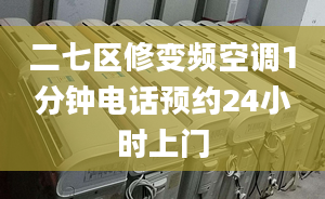 二七区修变频空调1分钟电话预约24小时上门