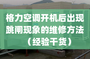 格力空调开机后出现跳闸现象的维修方法（经验干货）