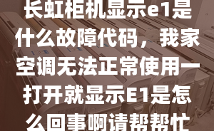 长虹柜机显示e1是什么故障代码，我家空调无法正常使用一打开就显示E1是怎么回事啊请帮帮忙