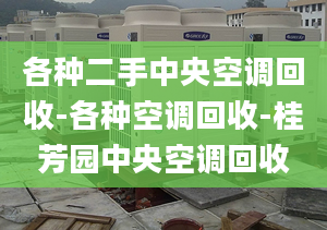 各种二手中央空调回收-各种空调回收-桂芳园中央空调回收