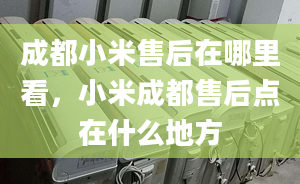 成都小米售后在哪里看，小米成都售后点在什么地方