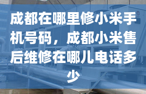 成都在哪里修小米手机号码，成都小米售后维修在哪儿电话多少