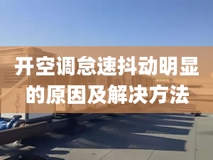 开空调怠速抖动明显的原因及解决方法